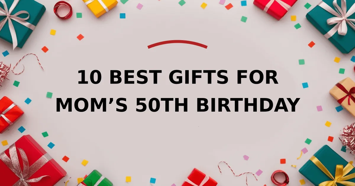 10 Best Gifts for Mom’s 50th Birthday